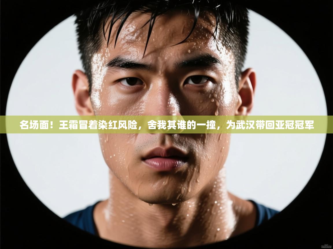 名场面!王霜冒着染红风险,舍我其谁的一撞,为武汉带回亚冠冠军 第1张