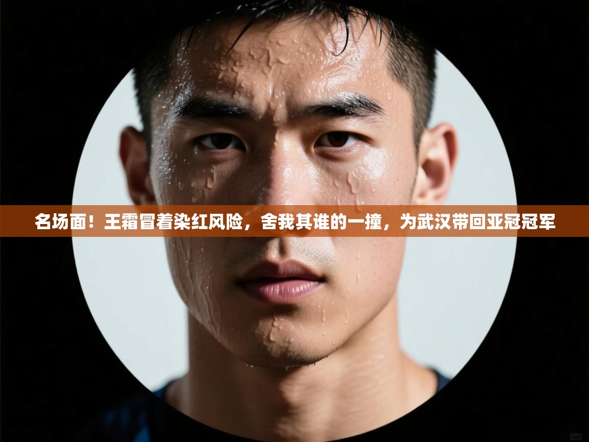 名场面!王霜冒着染红风险,舍我其谁的一撞,为武汉带回亚冠冠军 第2张