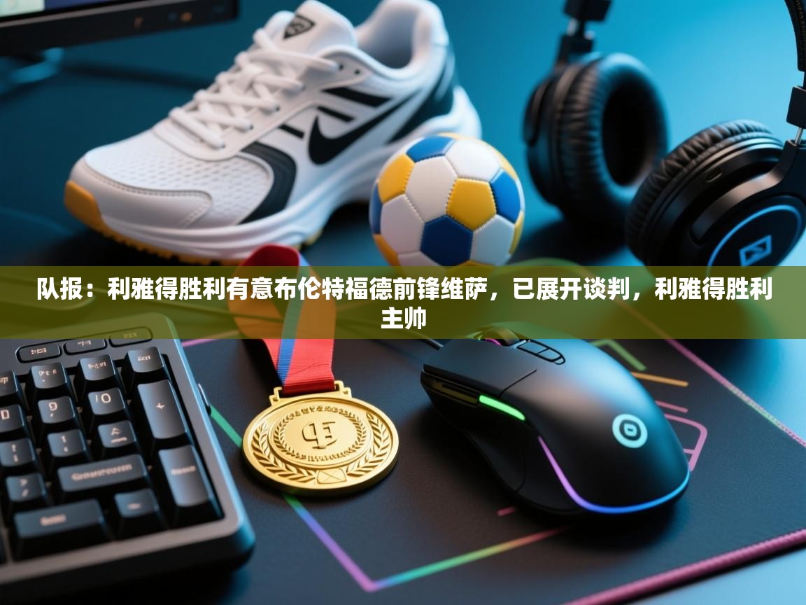 队报：利雅得胜利有意布伦特福德前锋维萨，已展开谈判，利雅得胜利主帅