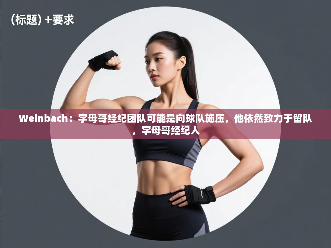 Weinbach：字母哥经纪团队可能是向球队施压，他依然致力于留队，字母哥经纪人