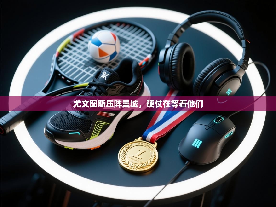 尤文图斯压阵曼城,硬仗在等着他们 第2张