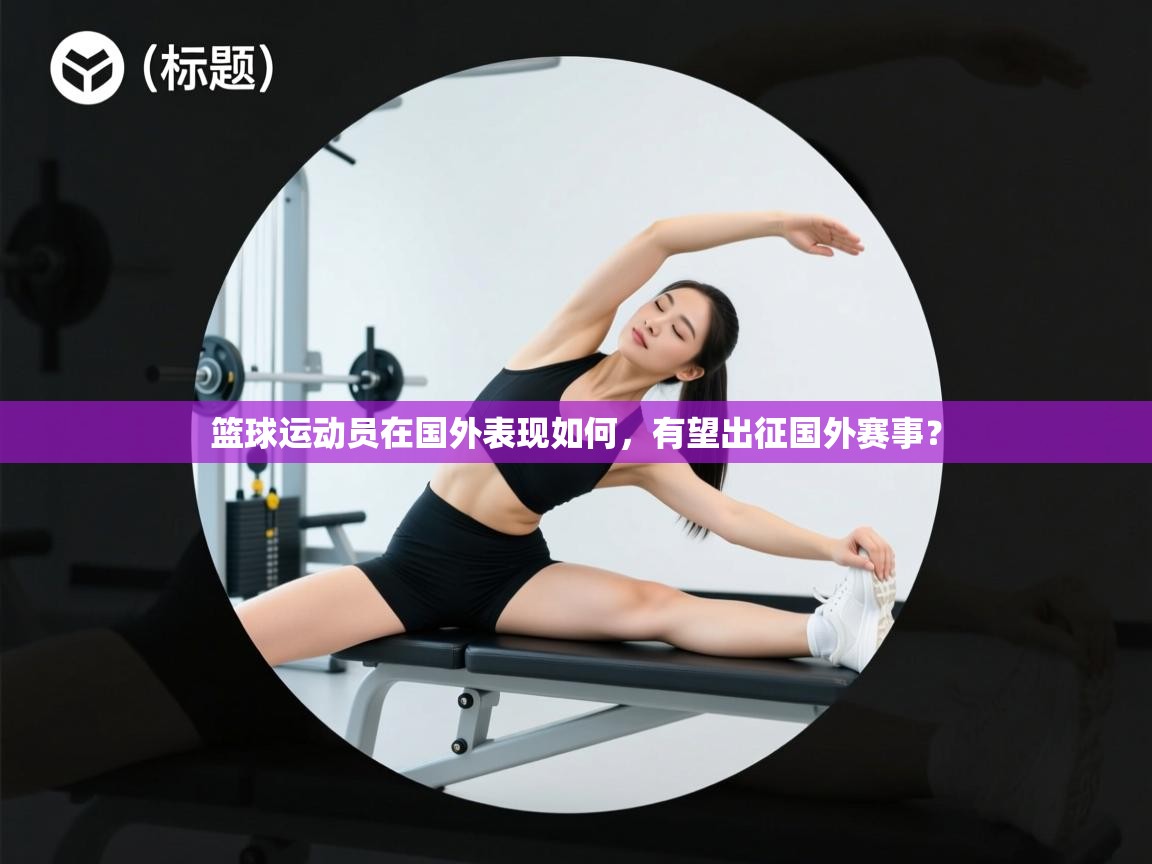篮球运动员在国外表现如何，有望出征国外赛事？