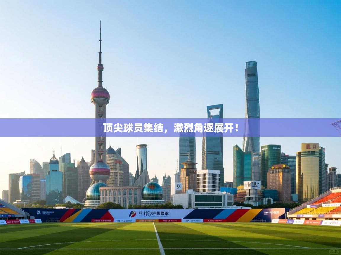 顶尖球员集结，激烈角逐展开！